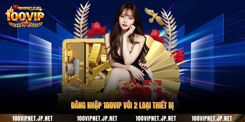 dang-nhap-100vip-voi-2-loai-thiet-bi