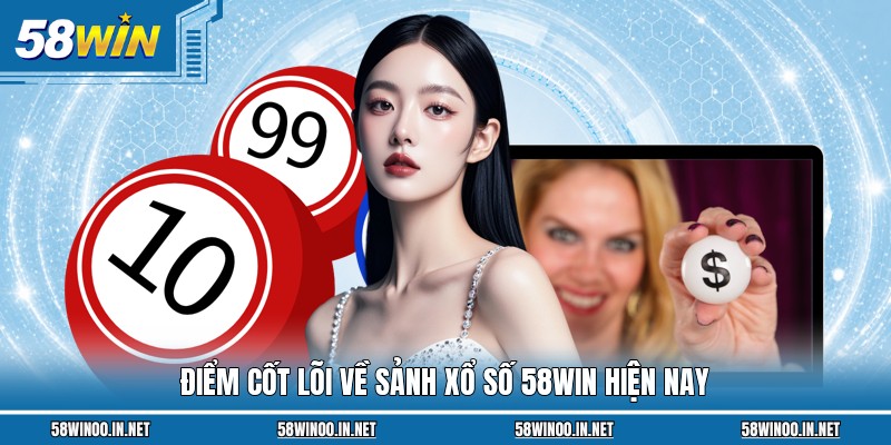 Điểm cốt lõi về sảnh xổ số 58WIN hiện nay