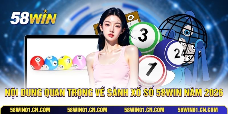 Nội dung quan trọng về sảnh xổ số 58WIN năm 2026
