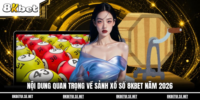Nội dung quan trọng về sảnh xổ số 8KBET năm 2026