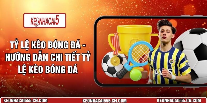 Tỷ Lệ Kèo Bóng Đá - Hướng Dẫn Chi Tiết Tỷ Lệ Kèo Bóng Đá