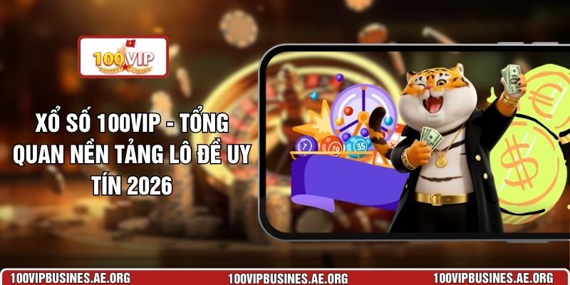 Xổ Số 100VIP - Tổng Quan Nền Tảng Lô Đề Uy Tín 2026