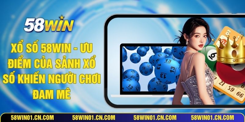 Xổ Số 58WIN - Ưu Điểm Của Sảnh Xổ Số Khiến Người Chơi Đam Mê