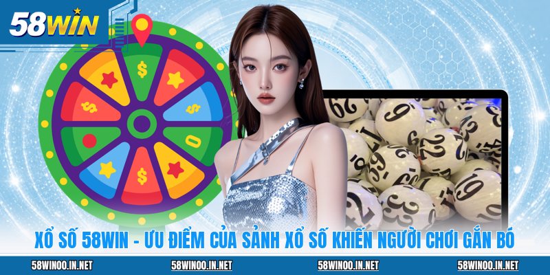 Xổ Số 58WIN - Ưu Điểm Của Sảnh Xổ Số Khiến Người Chơi Gắn Bó