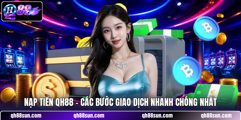 Nạp Tiền QH88 - Các Bước Giao Dịch Nhanh Chóng Nhất