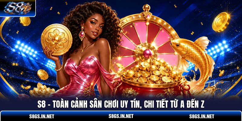 s8-toan-canh-san-choi-uy-tin-chi-tiet-tu-a-den-z