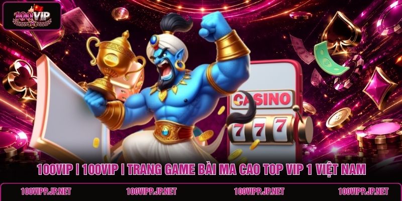 100vip-100vip-trang-game-bai-ma-cao-top-vip-1-viet-nam