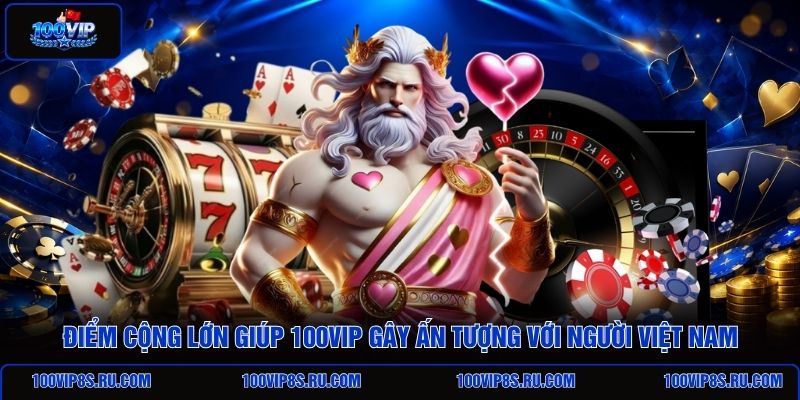 diem-cong-lon-giup-100vip-gay-an-tuong-voi-nguoi-viet-nam
