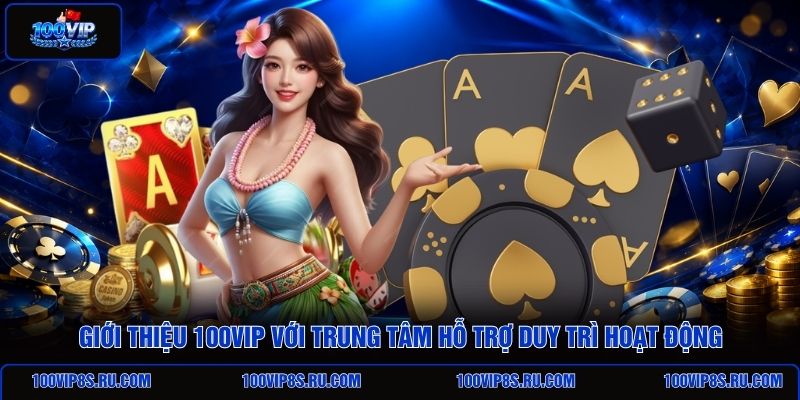gioi-thieu-100vip-voi-trung-tam-ho-tro-duy-tri-hoat-dong
