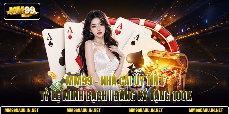 mm99-–-nha-cai-uy-tin-ty-le-minh-bach-dang-ky-tang-100k